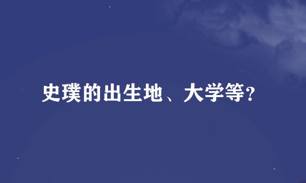 史璞的出生地、大学等？