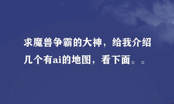 求魔兽争霸的大神，给我介绍几个有ai的地图，看下面。。
