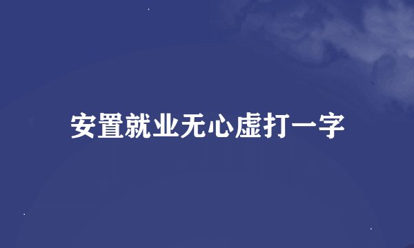 安置就业无心虚打一字