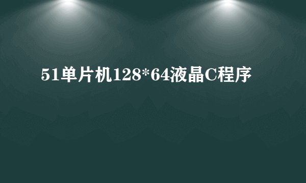 51单片机128*64液晶C程序