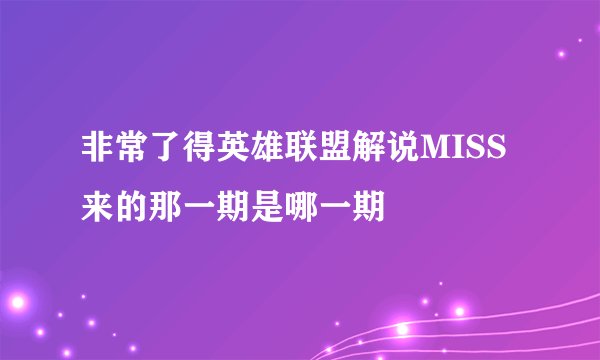 非常了得英雄联盟解说MISS来的那一期是哪一期