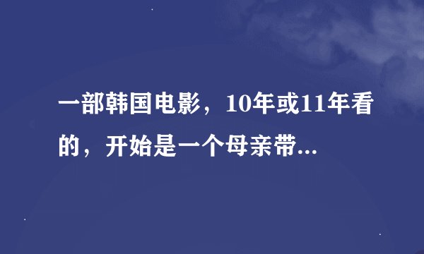 一部韩国电影，10年或11年看的，开始是一个母亲带着爱哭的女儿找了一