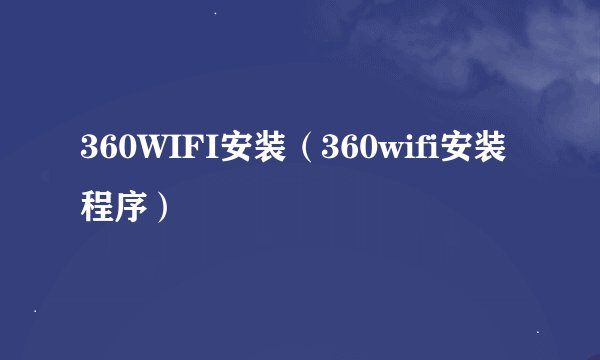 360WIFI安装（360wifi安装程序）