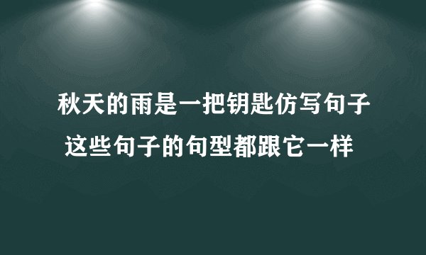 秋天的雨是一把钥匙仿写句子 这些句子的句型都跟它一样