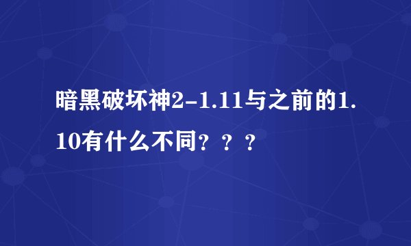 暗黑破坏神2-1.11与之前的1.10有什么不同？？？