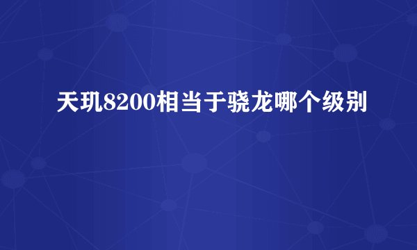 天玑8200相当于骁龙哪个级别