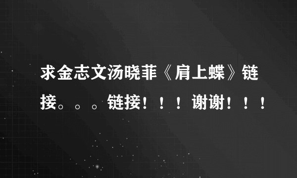 求金志文汤晓菲《肩上蝶》链接。。。链接！！！谢谢！！！