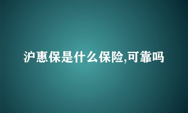 沪惠保是什么保险,可靠吗
