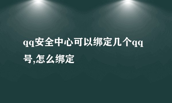 qq安全中心可以绑定几个qq号,怎么绑定