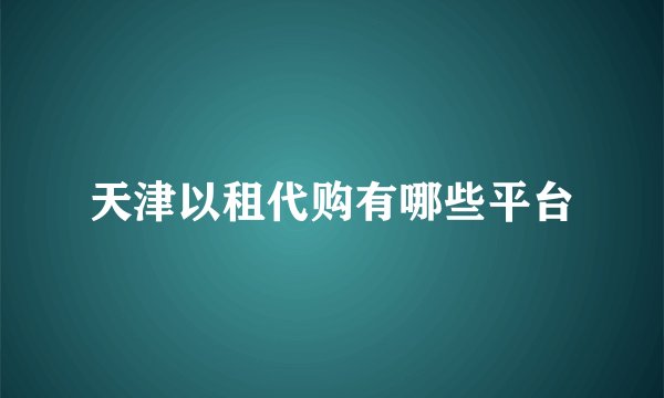 天津以租代购有哪些平台