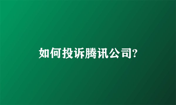 如何投诉腾讯公司?