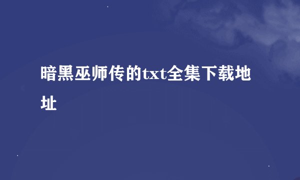 暗黑巫师传的txt全集下载地址