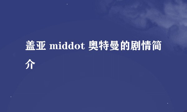 盖亚 middot 奥特曼的剧情简介