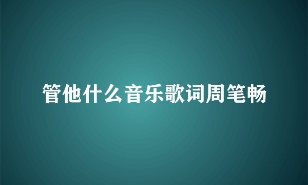 管他什么音乐歌词周笔畅