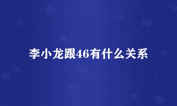李小龙跟46有什么关系