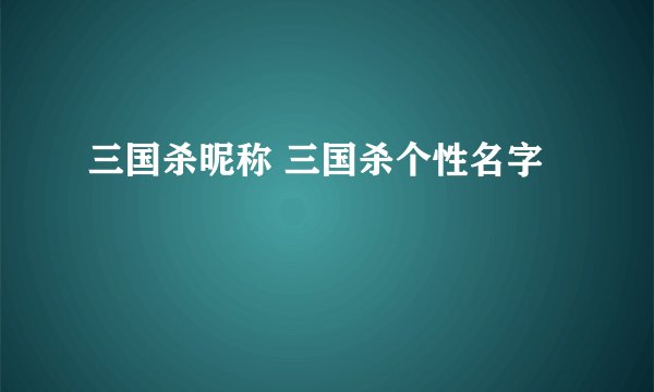 三国杀昵称 三国杀个性名字