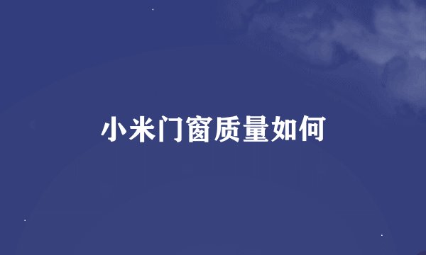 小米门窗质量如何