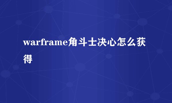 warframe角斗士决心怎么获得