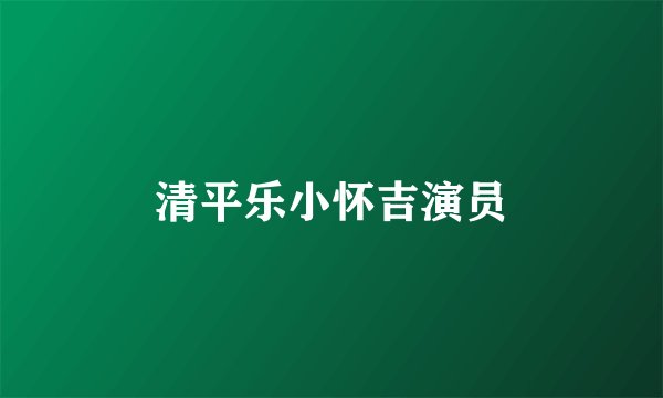 清平乐小怀吉演员