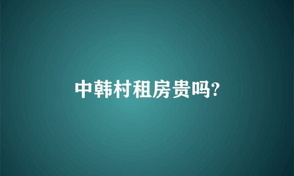 中韩村租房贵吗?