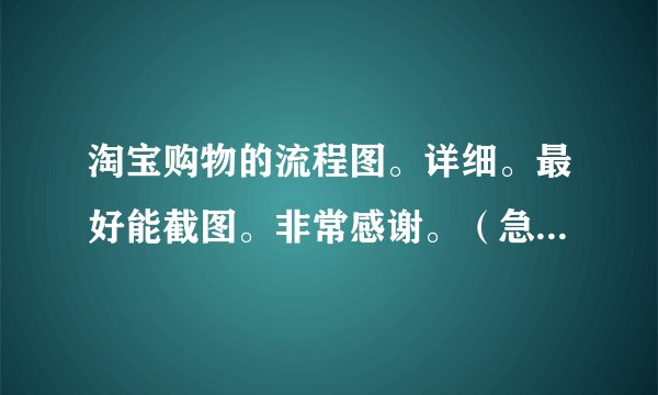 淘宝购物的流程图。详细。最好能截图。非常感谢。（急！！！！