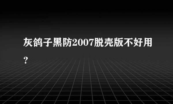 灰鸽子黑防2007脱壳版不好用？