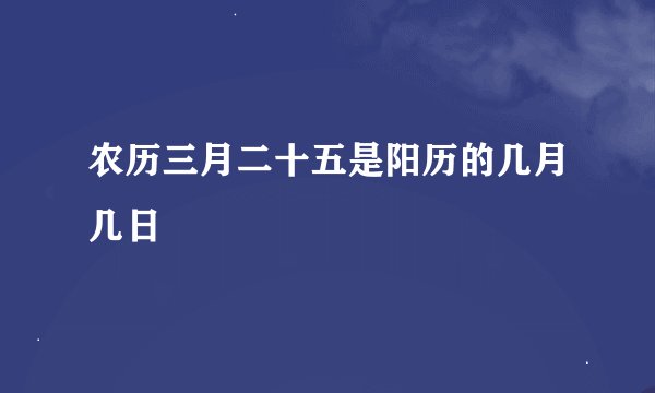 农历三月二十五是阳历的几月几日