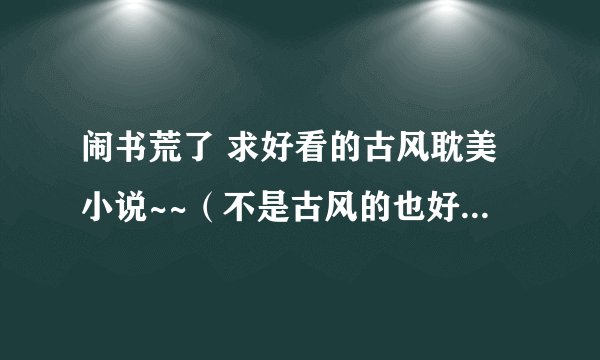 闹书荒了 求好看的古风耽美小说~~（不是古风的也好） ~~~