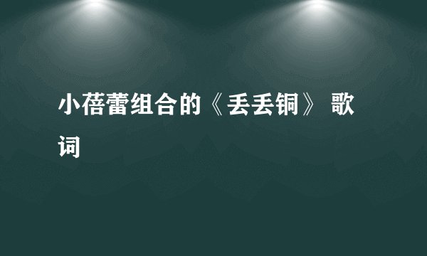 小蓓蕾组合的《丢丢铜》 歌词