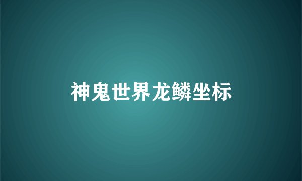 神鬼世界龙鳞坐标