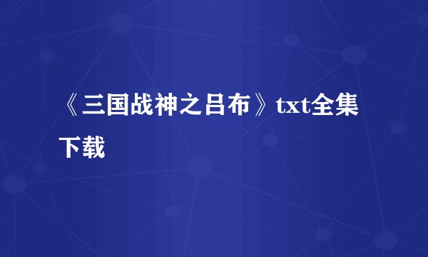 《三国战神之吕布》txt全集下载