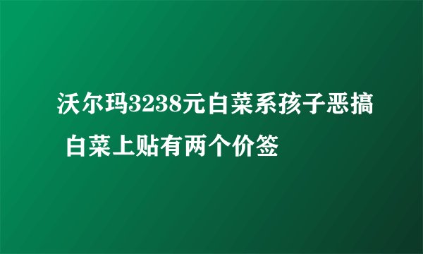 沃尔玛3238元白菜系孩子恶搞 白菜上贴有两个价签