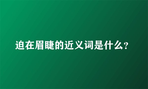 迫在眉睫的近义词是什么？