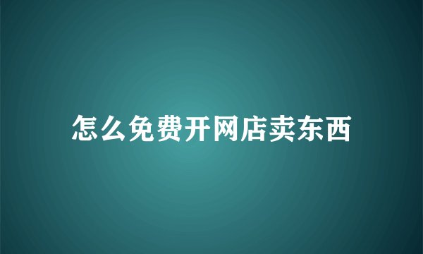 怎么免费开网店卖东西