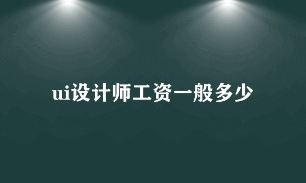 ui设计师工资一般多少