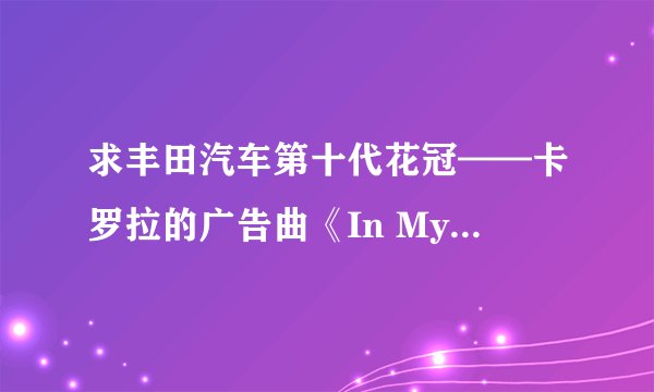 求丰田汽车第十代花冠——卡罗拉的广告曲《In My Life》歌词，实在好听！甚谢！！