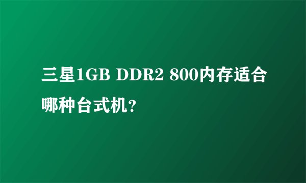 三星1GB DDR2 800内存适合哪种台式机？