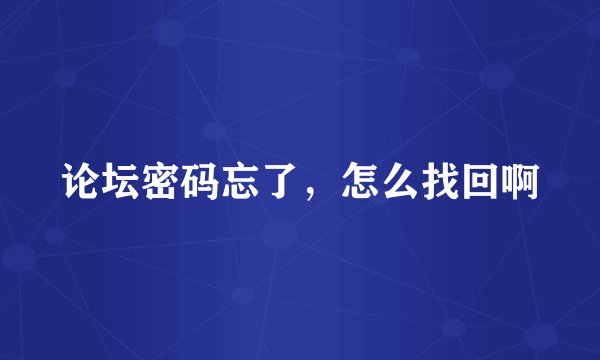 论坛密码忘了，怎么找回啊
