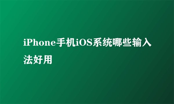 iPhone手机iOS系统哪些输入法好用