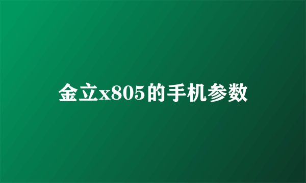 金立x805的手机参数