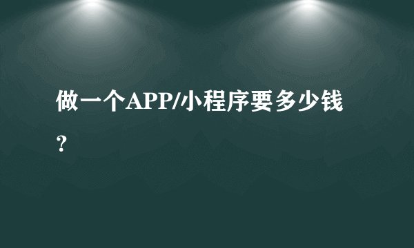 做一个APP/小程序要多少钱？