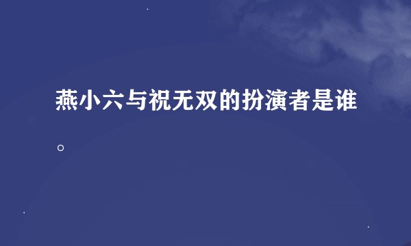 燕小六与祝无双的扮演者是谁。