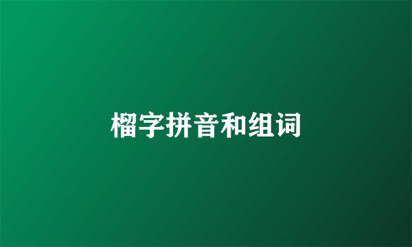 榴字拼音和组词