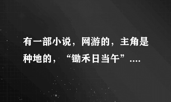 有一部小说，网游的，主角是种地的，“锄禾日当午”....谁知道呢？