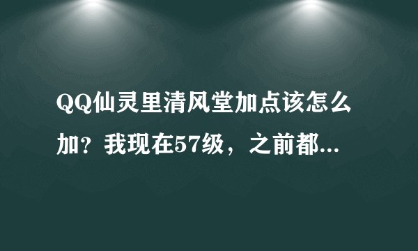 QQ仙灵里清风堂加点该怎么加？我现在57级，之前都是推荐加点法（2体2耐1敏），可是这样很容易被法