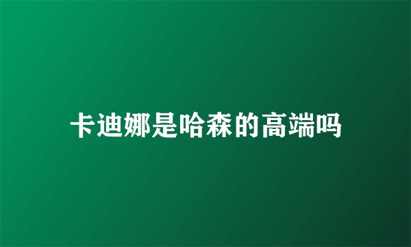 卡迪娜是哈森的高端吗