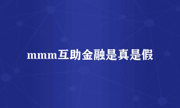 mmm互助金融是真是假