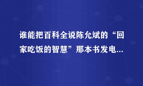 谁能把百科全说陈允斌的“回家吃饭的智慧”那本书发电子书到我邮箱