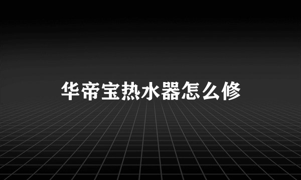 华帝宝热水器怎么修