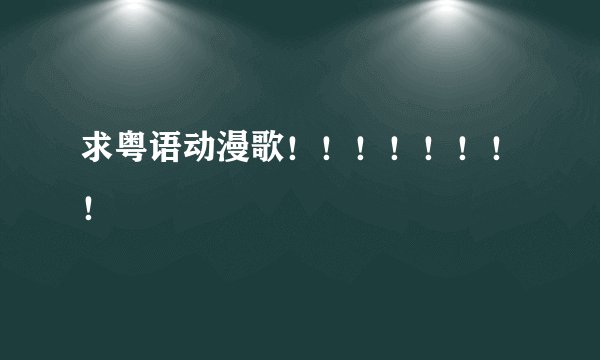 求粤语动漫歌！！！！！！！！